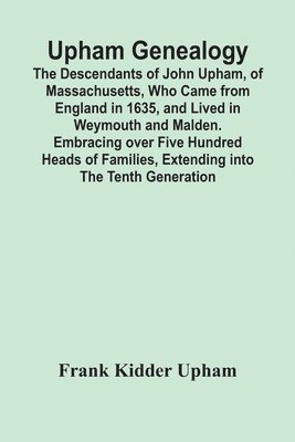 bokomslag Upham Genealogy; The Descendants Of John Upham, Of Massachusetts, Who Came From England In 1635, And Lived In Weymouth And Malden. Embracing Over Five Hundred Heads Of Families, Extending Into The ...