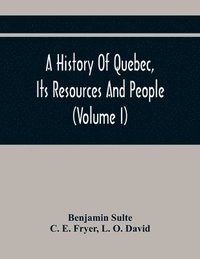 bokomslag A History Of Quebec, Its Resources And People (Volume I)