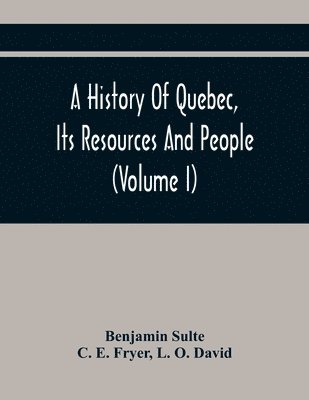 History Of Quebec, Its Resources And People (Volume I)