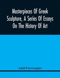 bokomslag Masterpieces Of Greek Sculpture, A Series Of Essays On The History Of Art