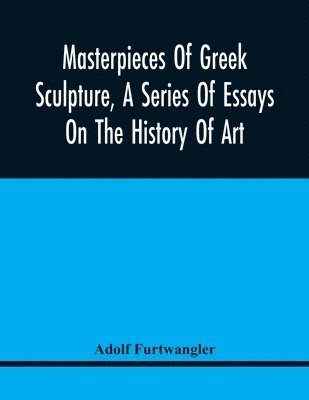 bokomslag Masterpieces Of Greek Sculpture, A Series Of Essays On The History Of Art