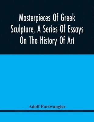 Adolf Furtwangler - Masterpieces Of Greek Sculpture, A Series Of Essays On The History Of Art, Häftad