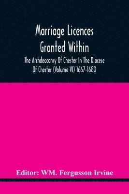 bokomslag Marriage Licences Granted Within The Archdeaconry Of Chester In The Diocese Of Chester (Volume Vi) 1667-1680