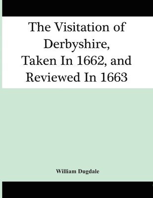 William Dugdale - Visitation Of Derbyshire, Taken In 1662, And Reviewed In 1663, Häftad