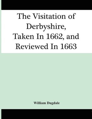 The Visitation Of Derbyshire, Taken In 1662, And Reviewed In 1663 1