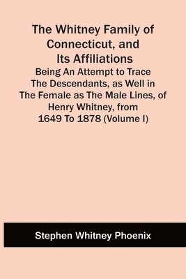 Stephen Whitney Phoenix - Whitney Family Of Connecticut, And Its Affiliations; Being An Attempt To Trace The Descendants, As Well In The Female As The Male Lines, Of Henry Whitney, From 1649 To 1878 (Volume I), Häftad