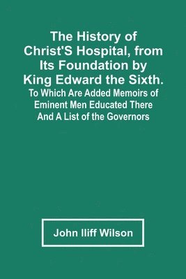 bokomslag The History Of Christ'S Hospital, From Its Foundation By King Edward The Sixth. To Which Are Added Memoirs Of Eminent Men Educated There; And A List Of The Governors