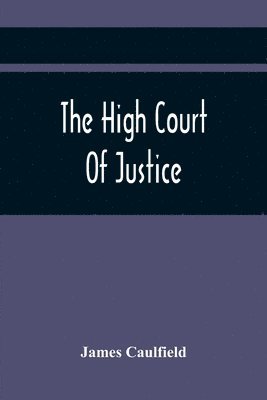James Caulfield - High Court Of Justice; Comprising Memoirs Of The Principal Persons, Who Sat In Judgment On King Charles The First, And Signed His Death-Warrant, Together With Those Accessaries, Excepted By Parliament In The Bill Of Indemnity, Häftad