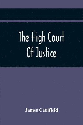 The High Court Of Justice; Comprising Memoirs Of The Principal Persons, Who Sat In Judgment On King Charles The First, And Signed His Death-Warrant, Together With Those Accessaries, Excepted By 1