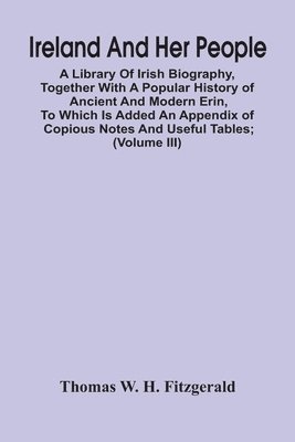 bokomslag Ireland And Her People; A Library Of Irish Biography, Together With A Popular History Of Ancient And Modern Erin, To Which Is Added An Appendix Of Copious Notes And Useful Tables; Supplemented With A