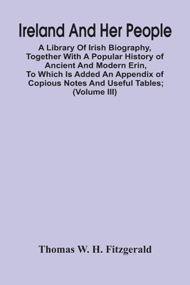 Ireland And Her People; A Library Of Irish Biography, Together With A Popular History Of Ancient And Modern Erin, To Which Is Added An Appendix Of Copious Notes And Useful Tables; Supplemented With A Dictionary Of Proper Names In Irish Mythology, Geography