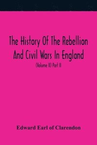 bokomslag The History Of The Rebellion And Civil Wars In England, To Which Is Added, An Historical View Of The Affairs Of Ireland (Volume II) Part II