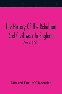 bokomslag The History Of The Rebellion And Civil Wars In England, To Which Is Added, An Historical View Of The Affairs Of Ireland (Volume II) Part II