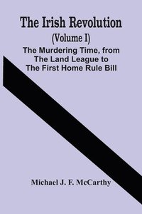 bokomslag The Irish Revolution (Volume I); The Murdering Time, From The Land League To The First Home Rule Bill