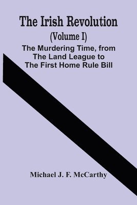 Michael J F McCarthy, Michael J. F. McCarthy - Irish Revolution (Volume I); The Murdering Time, From The Land League To The First Home Rule Bill, Häftad
