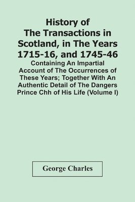 History Of The Transactions In Scotland, In The Years 1715-16, And 1745-46 1