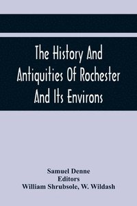 bokomslag The History And Antiquities Of Rochester And Its Environs