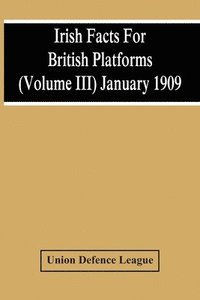 bokomslag Irish Facts For British Platforms (Volume Iii) January 1909