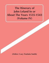 bokomslag The Itinerary Of John Leland In Or About The Years 1535-1543 (Volume Iv)