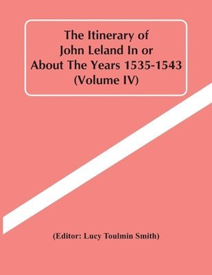 The Itinerary Of John Leland In Or About The Years 1535-1543 (Volume Iv) 1