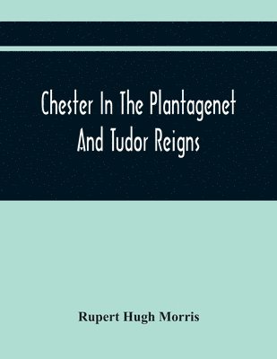 Rupert Hugh Morris - Chester In The Plantagenet And Tudor Reigns, Häftad