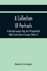 bokomslag Collection Of Portraits To Illustrate Granger'S Biog. Hist. Of England And Noble'S Continuation To Granger