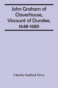 bokomslag John Graham Of Claverhouse, Viscount Of Dundee, 1648-1689