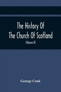 bokomslag The History Of The Church Of Scotland, From The Establishment Of The Reformation To The Revolution