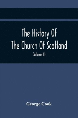 The History Of The Church Of Scotland, From The Establishment Of The Reformation To The Revolution 1