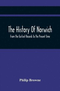 bokomslag The History Of Norwich, From The Earliest Records To The Present Time