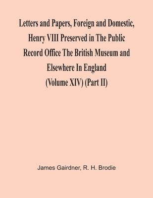 bokomslag Letters And Papers, Foreign And Domestic, Henry Viii Preserved In The Public Record Office The British Museum And Elsewhere In England (Volume Xiv) (Part Ii)