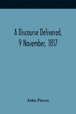 John Pierce - Discourse Delivered, 9 November, 1817; The Lord'S Day After The Completion Of A Century From The Gathering Of The Church In Brookline, Häftad