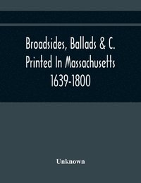 bokomslag Broadsides, Ballads &C. Printed In Massachusetts 1639-1800
