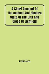 bokomslag Short Account Of The Ancient And Modern State Of The City And Close Of Lichfield