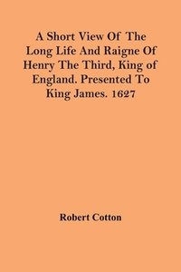 bokomslag A Short View Of The Long Life And Raigne Of Henry The Third, King Of England. Presented To King James. 1627