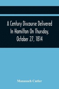 bokomslag A Century Discourse Delivered In Hamilton On Thursday, October 27, 1814