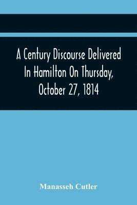 A Century Discourse Delivered In Hamilton On Thursday, October 27, 1814 1