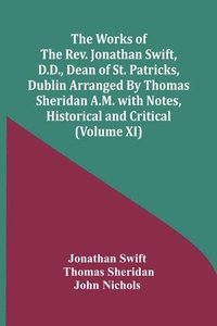 bokomslag The Works Of The Rev. Jonathan Swift, D.D., Dean Of St. Patricks, Dublin Arranged By Thomas Sheridan A.M. With Notes, Historical And Critical (Volume Xi)