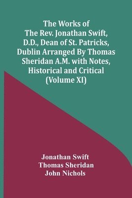 The Works Of The Rev. Jonathan Swift, D.D., Dean Of St. Patricks, Dublin Arranged By Thomas Sheridan A.M. With Notes, Historical And Critical (Volume Xi) 1