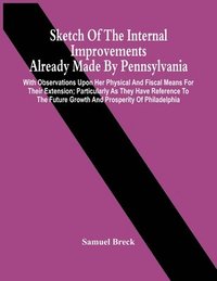 bokomslag Sketch Of The Internal Improvements Already Made By Pennsylvania; With Observations Upon Her Physical And Fiscal Means For Their Extension; Particularly As They Have Reference To The Future Growth ...