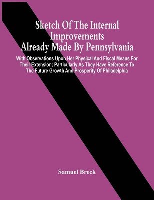 bokomslag Sketch Of The Internal Improvements Already Made By Pennsylvania; With Observations Upon Her Physical And Fiscal Means For Their Extension; Particularly As They Have Reference To The Future Growth ...