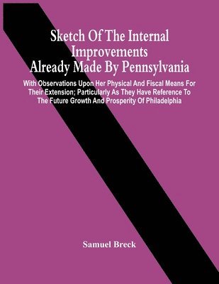 bokomslag Sketch Of The Internal Improvements Already Made By Pennsylvania; With Observations Upon Her Physical And Fiscal Means For Their Extension; Particularly As They Have Reference To The Future Growth