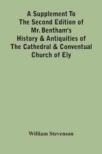bokomslag A Supplement To The Second Edition Of Mr. Bentham'S History & Antiquities Of The Cathedral & Conventual Church Of Ely