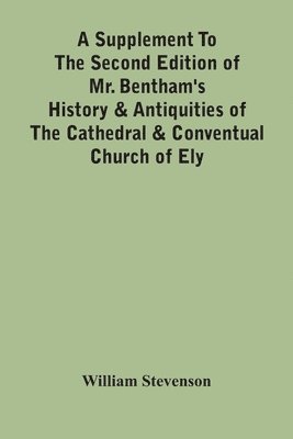 bokomslag A Supplement To The Second Edition Of Mr. Bentham'S History & Antiquities Of The Cathedral & Conventual Church Of Ely