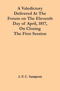 bokomslag Valedictory Delivered At The Forum On The Eleventh Day Of April, 1817, On Closing The First Session