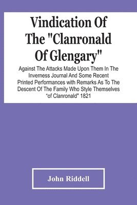 Vindication Of The Clanronald Of Glengary Against The Attacks Made Upon Them In The Inverness Journal And Some Recent Printed Performances 1