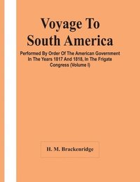 bokomslag Voyage To South America, Performed By Order Of The American Government In The Years 1817 And 1818, In The Frigate Congress (Volume I)