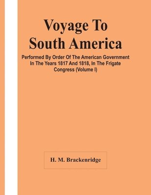 bokomslag Voyage To South America, Performed By Order Of The American Government In The Years 1817 And 1818, In The Frigate Congress (Volume I)