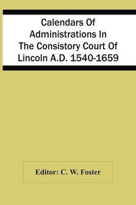 bokomslag Calendars Of Administrations In The Consistory Court Of Lincoln A.D. 1540-1659