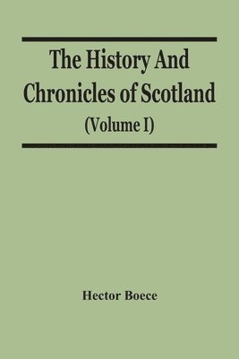 The History And Chronicles Of Scotland (Volume I) 1
